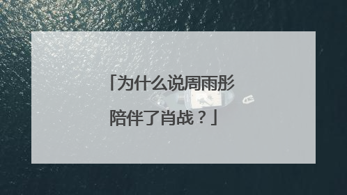 为什么说周雨彤陪伴了肖战？