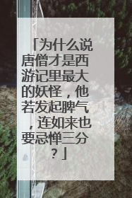为什么说唐僧才是西游记里最大的妖怪，他若发起脾气，连如来也要忌惮三分？