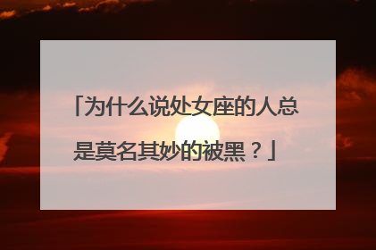 为什么说处女座的人总是莫名其妙的被黑？