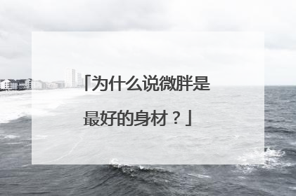 为什么说微胖是最好的身材?