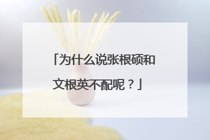 为什么说张根硕和文根英不配呢?