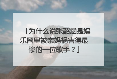 为什么说张韶涵是娱乐圈里被亲妈祸害得最惨的一位歌手？