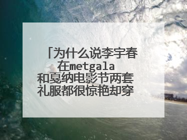 为什么说李宇春在metgala和戛纳电影节两套礼服都很惊艳却穿反了场合？