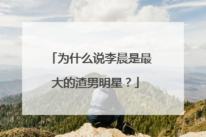 为什么说李晨是最大的渣男明星?