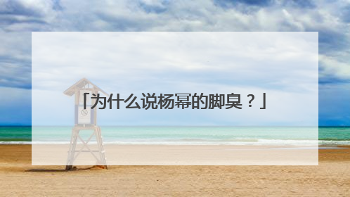 为什么说杨幂的脚臭？