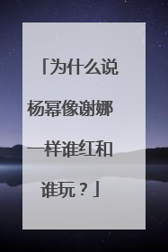 为什么说杨幂像谢娜一样谁红和谁玩？