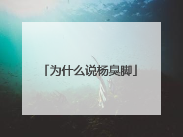 为什么说杨臭脚