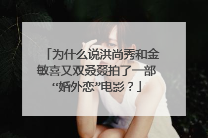 为什么说洪尚秀和金敏喜又双叒叕拍了一部“婚外恋”电影？