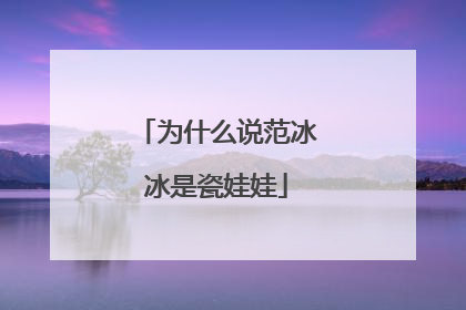 为什么说范冰冰是瓷娃娃
