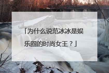 为什么说范冰冰是娱乐圈的时尚女王？