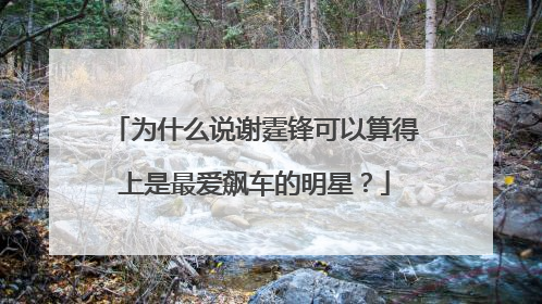 为什么说谢霆锋可以算得上是最爱飙车的明星?
