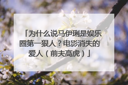 为什么说马伊琍是娱乐圈第一狠人？电影消失的爱人（前夫高虎）