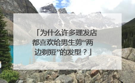 为什么许多理发店都喜欢给男生剪“两边剃短”的发型?