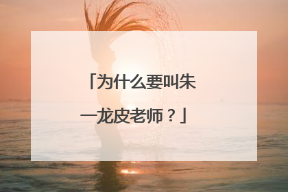 为什么要叫朱一龙皮老师？