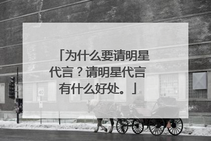 为什么要请明星代言？请明星代言有什么好处。