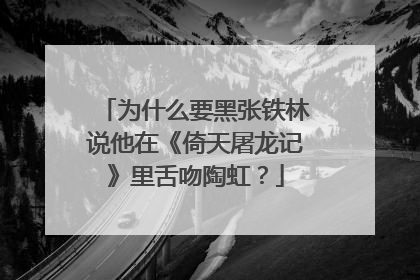 为什么要黑张铁林说他在《倚天屠龙记》里舌吻陶虹？