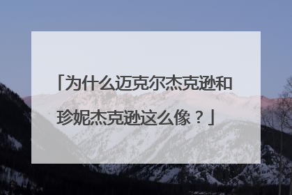 为什么迈克尔杰克逊和珍妮杰克逊这么像?