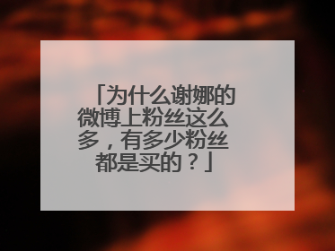 为什么谢娜的微博上粉丝这么多，有多少粉丝都是买的？