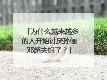 为什么越来越多的人开始讨厌孙俪邓超夫妇了?