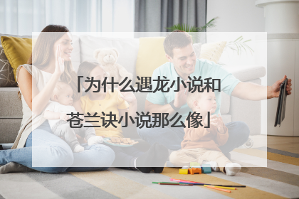 为什么遇龙小说和苍兰诀小说那么像