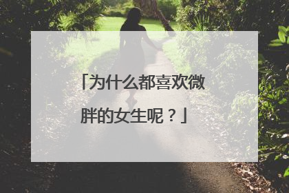 为什么都喜欢微胖的女生呢?