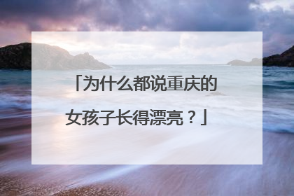 为什么都说重庆的女孩子长得漂亮?