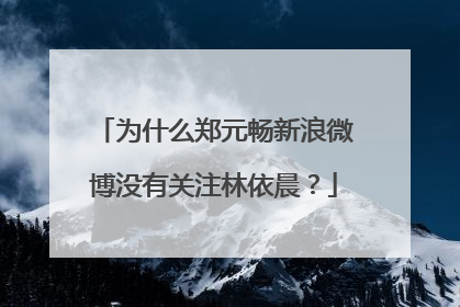 为什么郑元畅新浪微博没有关注林依晨？