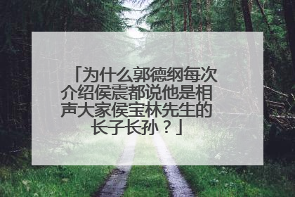 为什么郭德纲每次介绍侯震都说他是相声大家侯宝林先生的长子长孙？