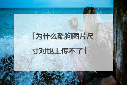 为什么酷狗图片尺寸对也上传不了