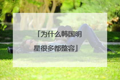 为什么韩国明星很多都整容