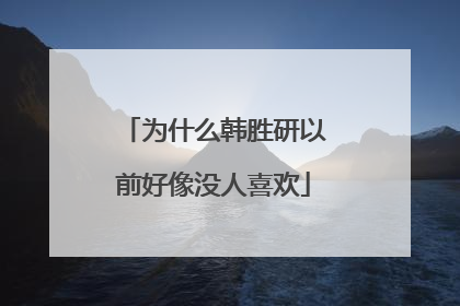 为什么韩胜研以前好像没人喜欢