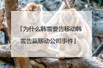 为什么韩雪要告移动韩雪告赢移动公司事件