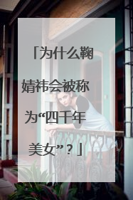 为什么鞠婧祎会被称为“四千年美女”？