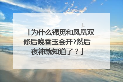 为什么锦觅和凤凰双修后晚香玉会开?然后夜神就知道了?