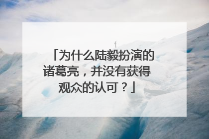 为什么陆毅扮演的诸葛亮,并没有获得观众的认可?
