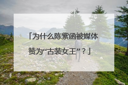 为什么陈紫函被媒体赞为“古装女王”？