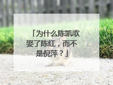 为什么陈凯歌娶了陈红，而不是倪萍？