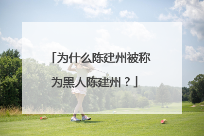 为什么陈建州被称为黑人陈建州？