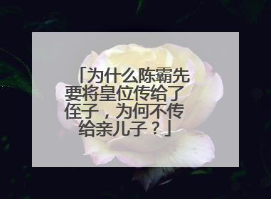 为什么陈霸先要将皇位传给了侄子,为何不传给亲儿子?