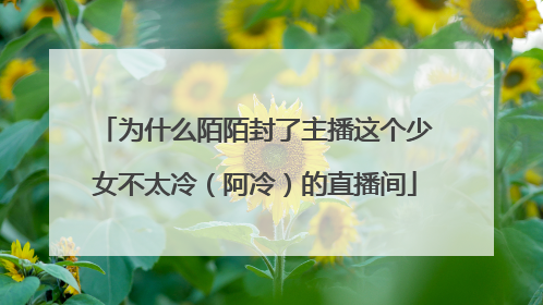 为什么陌陌封了主播这个少女不太冷（阿冷）的直播间