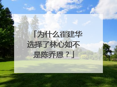 为什么霍建华选择了林心如不是陈乔恩？
