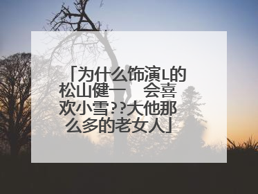 为什么饰演L的松山健一  会喜欢小雪??大他那么多的老女人