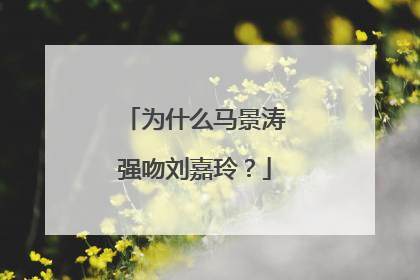 为什么马景涛强吻刘嘉玲？