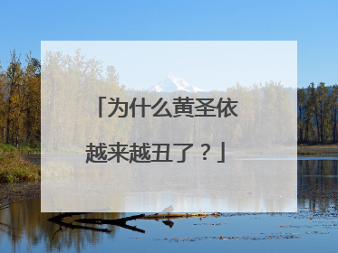 为什么黄圣依越来越丑了?