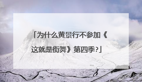 为什么黄景行不参加《这就是街舞》第四季?
