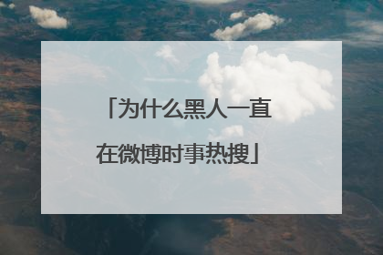 为什么黑人一直在微博时事热搜