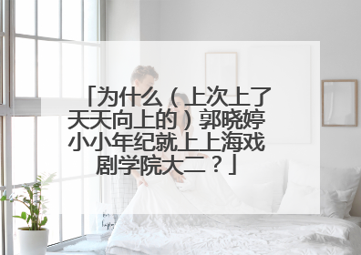 为什么（上次上了天天向上的）郭晓婷小小年纪就上上海戏剧学院大二？