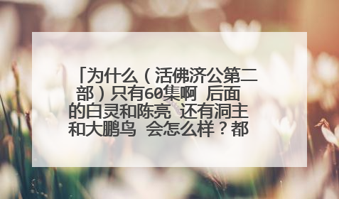 为什么(活佛济公第二部)只有60集啊 后面的白灵和陈亮 还有洞主和大鹏鸟 会怎么样?都没有啊 ?是不是还有