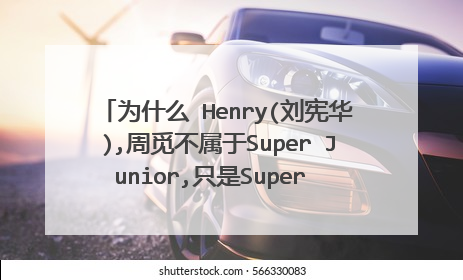 为什么 Henry(刘宪华),周觅不属于Super Junior,只是Super Junior-M成员.