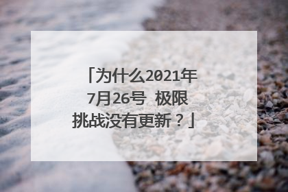 为什么2021年 7月26号 极限挑战没有更新?